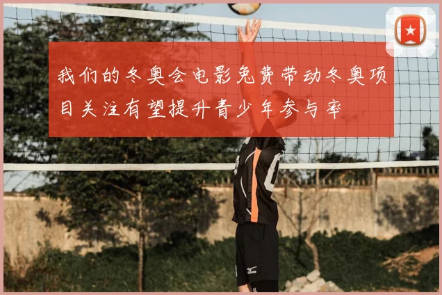 我们的冬奥会电影兔费带动冬奥项目关注有望提升青少年参与率