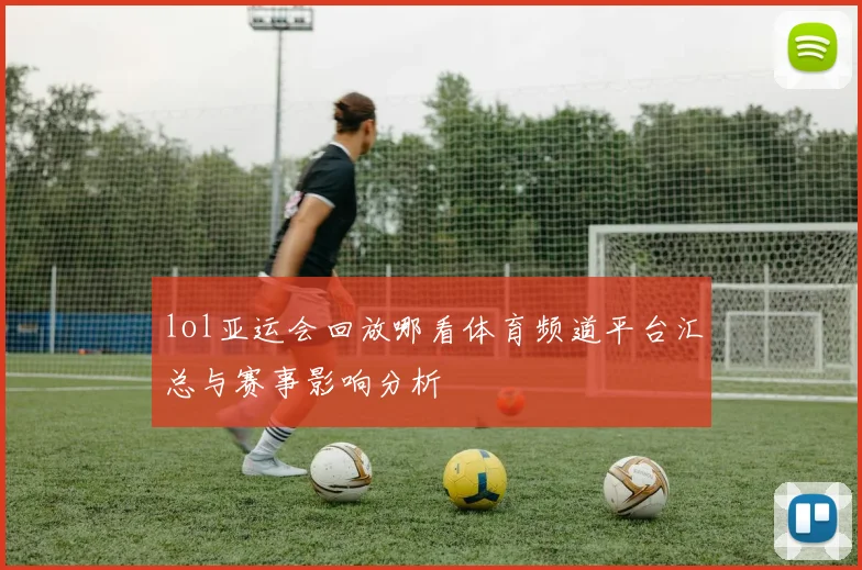 lol亚运会回放哪看体育频道平台汇总与赛事影响分析