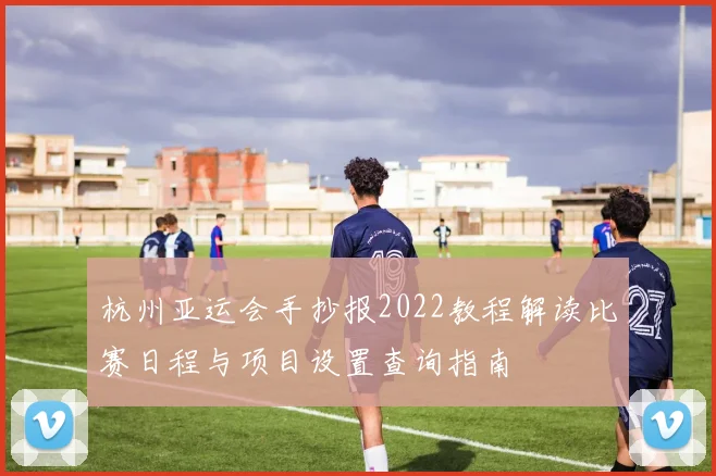 杭州亚运会手抄报2022教程解读比赛日程与项目设置查询指南