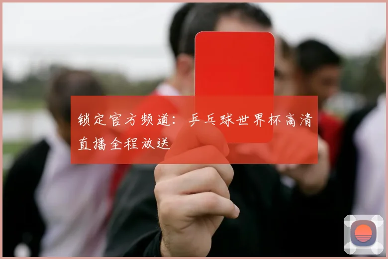 锁定官方频道：乒乓球世界杯高清直播全程放送