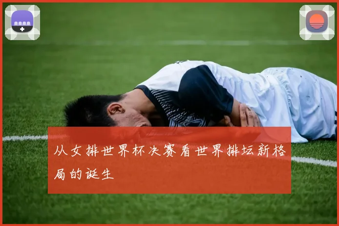 从女排世界杯决赛看世界排坛新格局的诞生