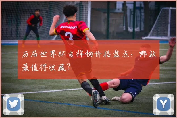 历届世界杯吉祥物价格盘点，哪款最值得收藏？