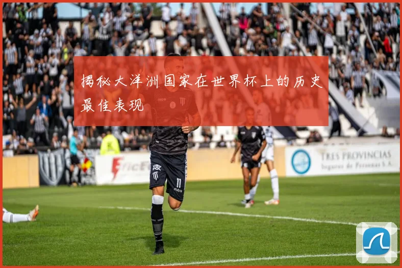 揭秘大洋洲国家在世界杯上的历史最佳表现