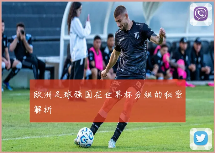欧洲足球强国在世界杯分组的秘密解析