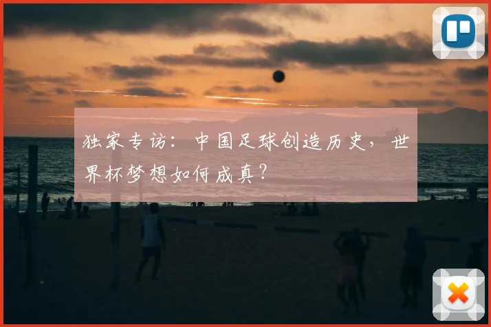 独家专访:中国足球创造历史,世界杯梦想如何成真?