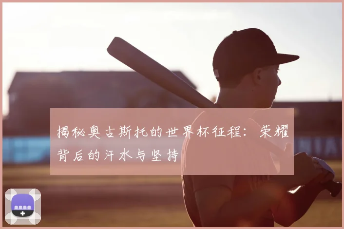 揭秘奥古斯托的世界杯征程：荣耀背后的汗水与坚持