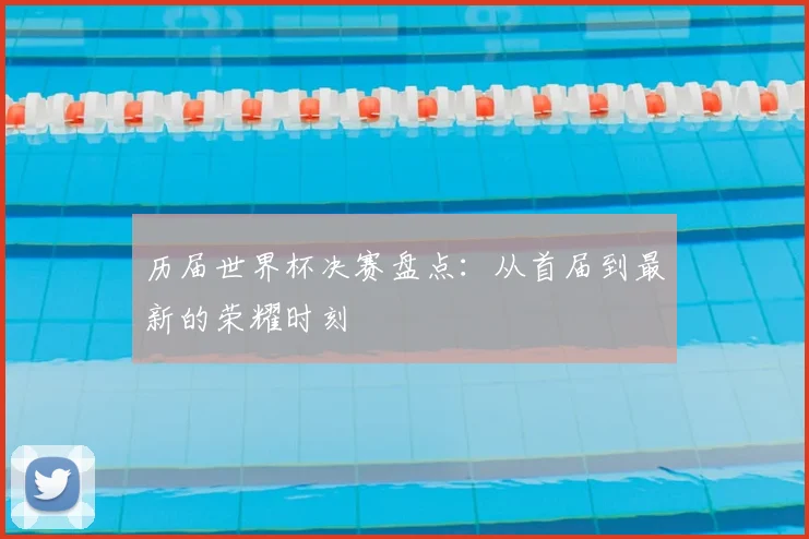 历届世界杯决赛盘点：从首届到最新的荣耀时刻