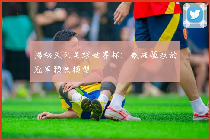 揭秘天天足球世界杯：数据驱动的冠军预测模型