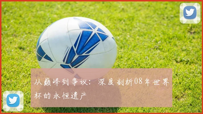 从巅峰到争议：深度剖析08年世界杯的永恒遗产