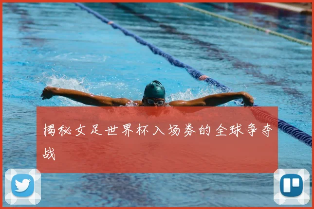 揭秘女足世界杯入场券的全球争夺战