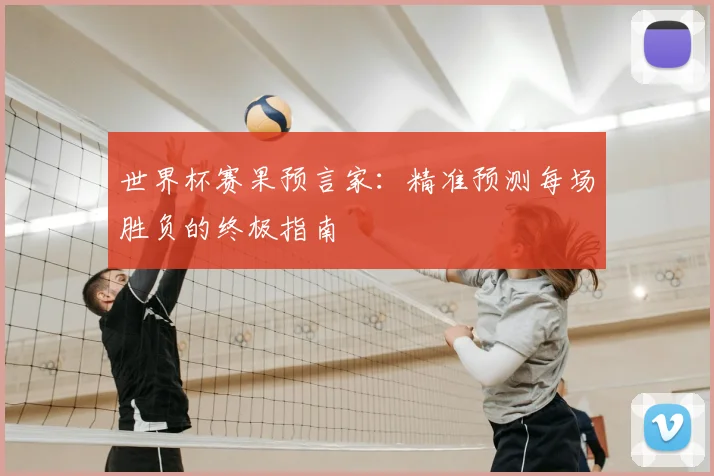 世界杯赛果预言家：精准预测每场胜负的终极指南