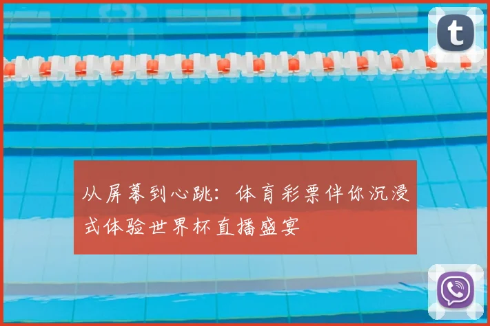 从屏幕到心跳：体育彩票伴你沉浸式体验世界杯直播盛宴