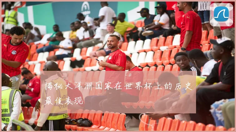 揭秘大洋洲国家在世界杯上的历史最佳表现