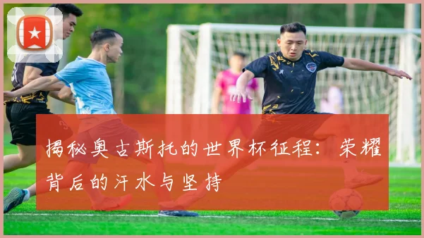 揭秘奥古斯托的世界杯征程：荣耀背后的汗水与坚持